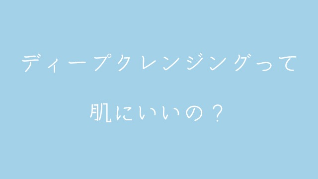 和田さん。のディープクレンジングって肌にいいの？